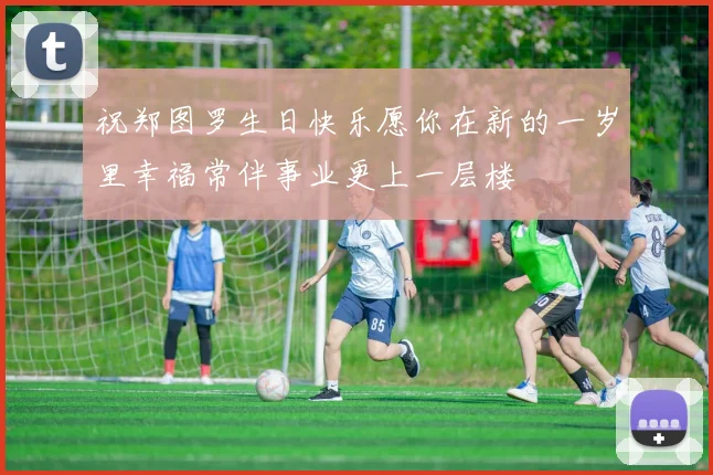 祝郑图罗生日快乐愿你在新的一岁里幸福常伴事业更上一层楼