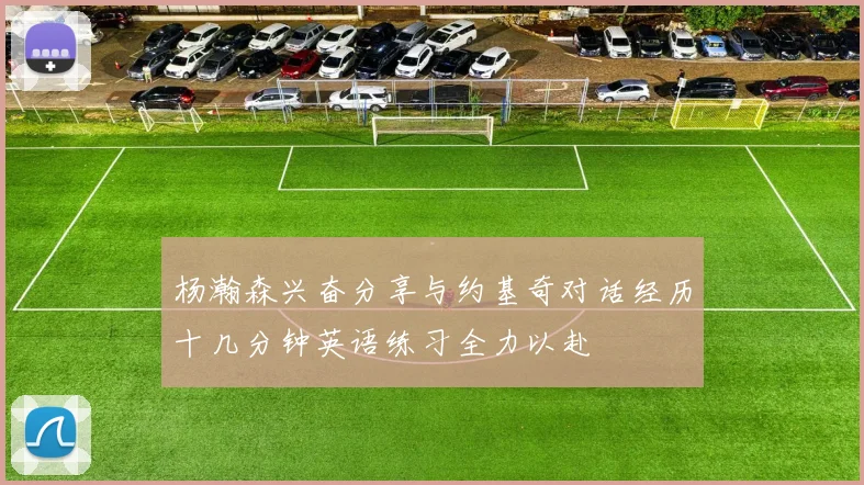 杨瀚森兴奋分享与约基奇对话经历十几分钟英语练习全力以赴