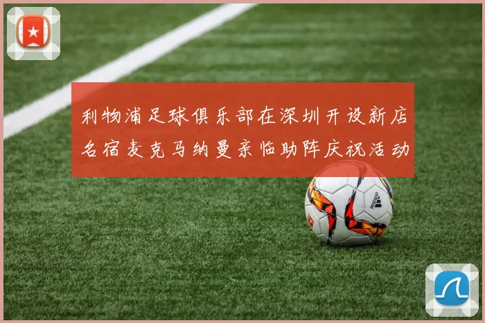 利物浦足球俱乐部在深圳开设新店名宿麦克马纳曼亲临助阵庆祝活动