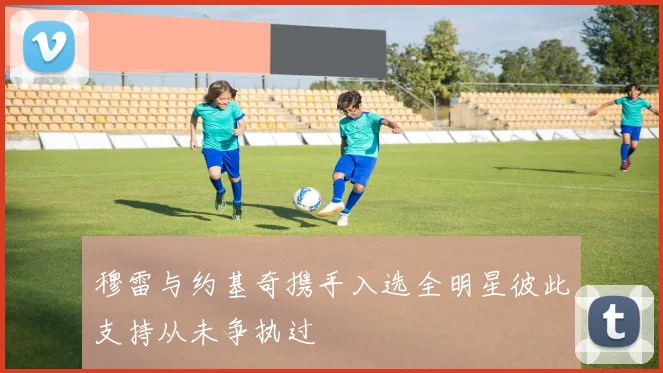 穆雷与约基奇携手入选全明星彼此支持从未争执过