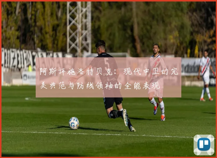 阿斯评施洛特贝克：现代中卫的完美典范与防线领袖的全能表现