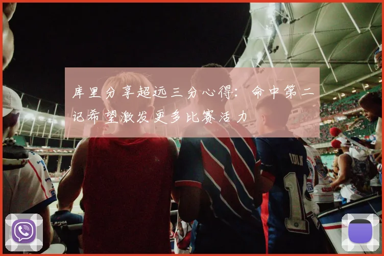 库里分享超远三分心得：命中第二记希望激发更多比赛活力